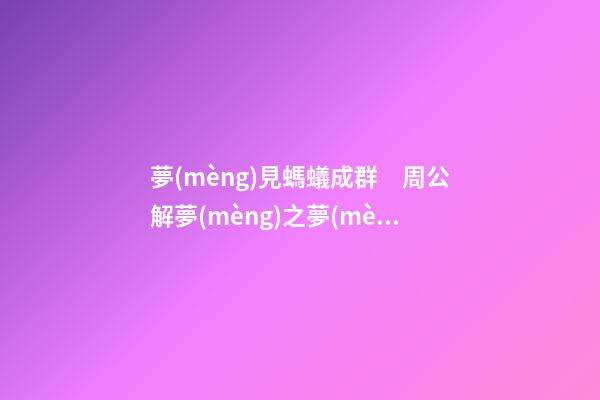 夢(mèng)見螞蟻成群　周公解夢(mèng)之夢(mèng)到螞蟻成群
